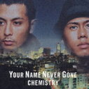 YOUR NAME NEVER GONE/Now or Never/You Got Me/CHEMISTRY