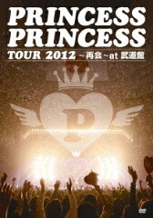 【送料無料】PRINCESS PRINCESS TOUR 2012〜再会〜at 武道館 [ PRINCESS PRINCESS ]